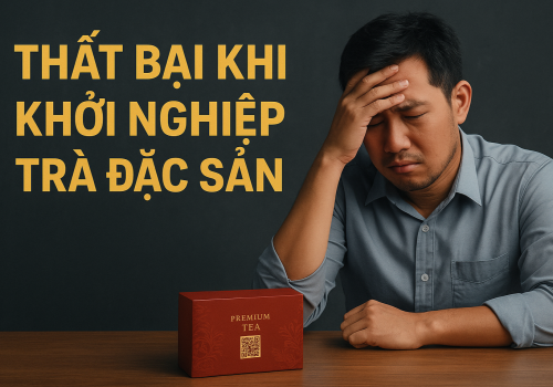 Bài Học Thất Bại Thường Gặp Khi Khởi Nghiệp Với Trà Đặc Sản